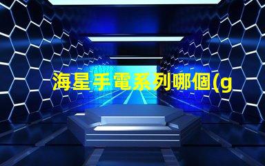 海星手電系列哪個(gè)最好用？